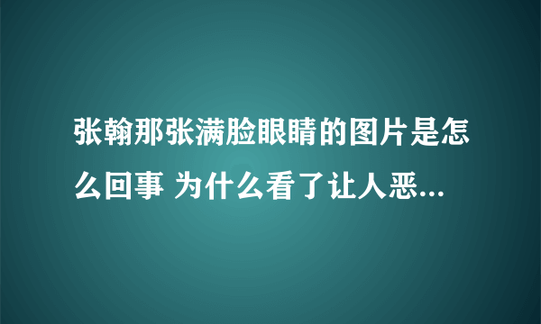 张翰那张满脸眼睛的图片是怎么回事 为什么看了让人恶心头皮发麻