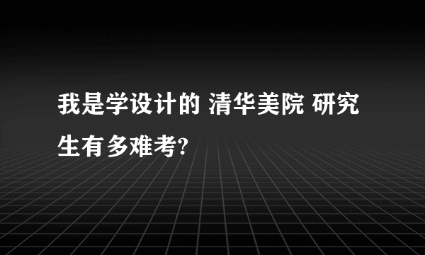 我是学设计的 清华美院 研究生有多难考?