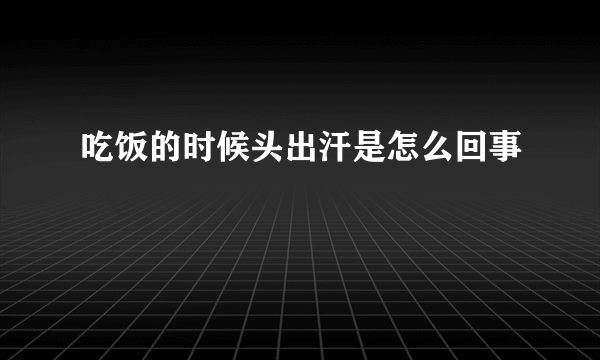 吃饭的时候头出汗是怎么回事