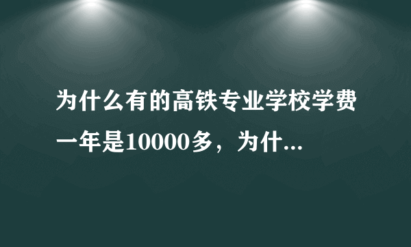 为什么有的高铁专业学校学费一年是10000多，为什么有的是几千左右，也是包就业的，有区别吗？