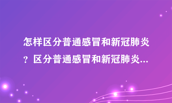 怎样区分普通感冒和新冠肺炎？区分普通感冒和新冠肺炎的办法是什么