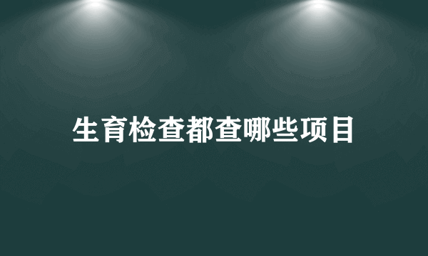 生育检查都查哪些项目