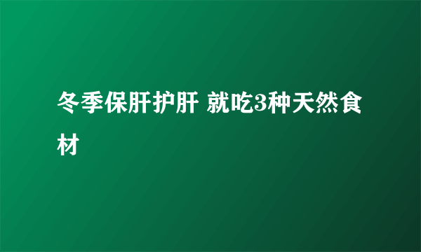 冬季保肝护肝 就吃3种天然食材