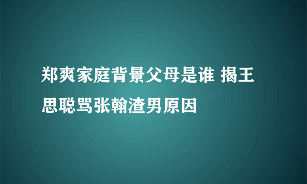 郑爽家庭背景父母是谁 揭王思聪骂张翰渣男原因