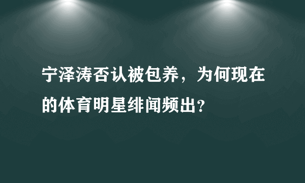 宁泽涛否认被包养，为何现在的体育明星绯闻频出？