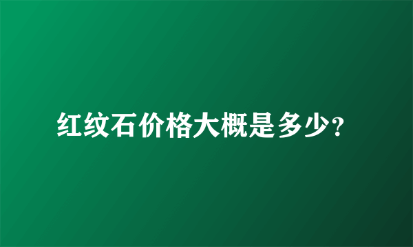 红纹石价格大概是多少？