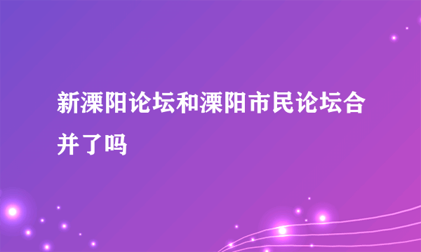 新溧阳论坛和溧阳市民论坛合并了吗