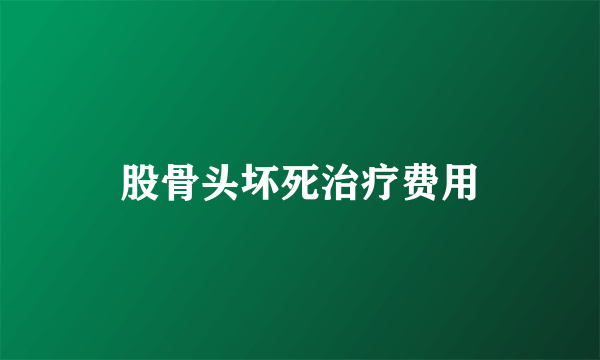 股骨头坏死治疗费用