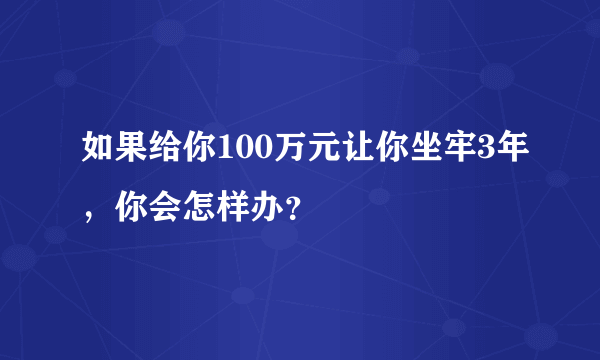 如果给你100万元让你坐牢3年，你会怎样办？