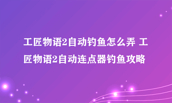 工匠物语2自动钓鱼怎么弄 工匠物语2自动连点器钓鱼攻略