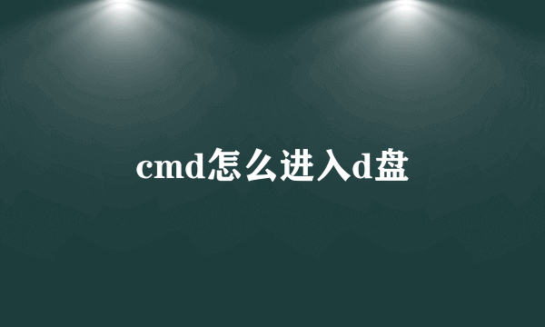 cmd怎么进入d盘