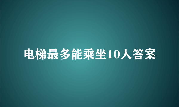 电梯最多能乘坐10人答案