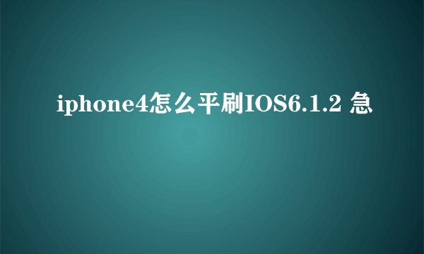 iphone4怎么平刷IOS6.1.2 急