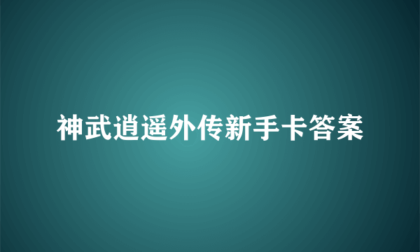 神武逍遥外传新手卡答案