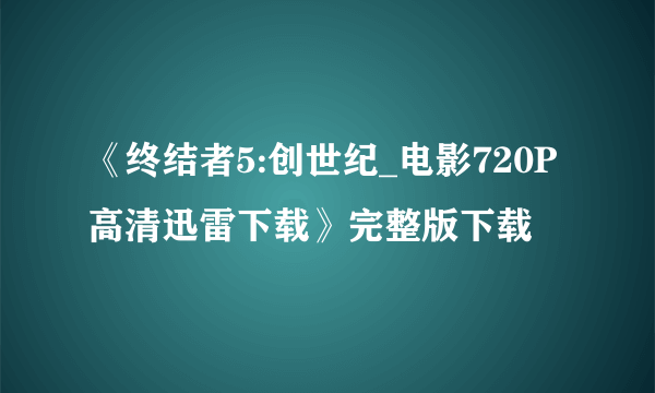 《终结者5:创世纪_电影720P高清迅雷下载》完整版下载