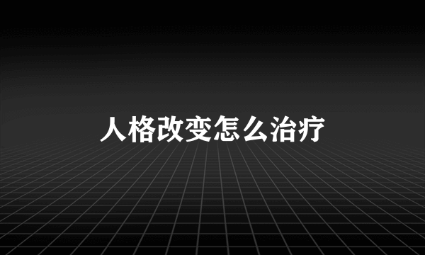 人格改变怎么治疗