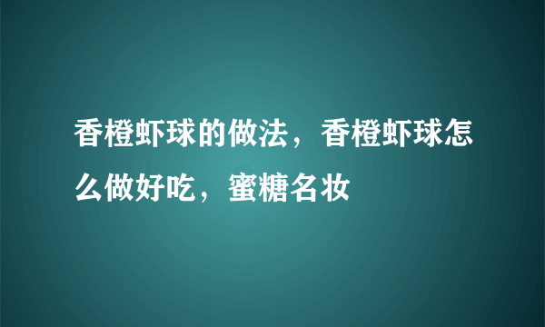 香橙虾球的做法，香橙虾球怎么做好吃，蜜糖名妆