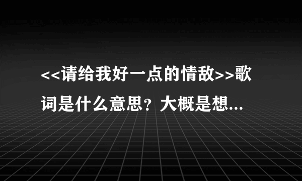 <<请给我好一点的情敌>>歌词是什么意思？大概是想表达什么意思？好的回答有追加哦！