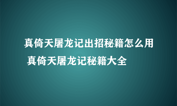 真倚天屠龙记出招秘籍怎么用 真倚天屠龙记秘籍大全