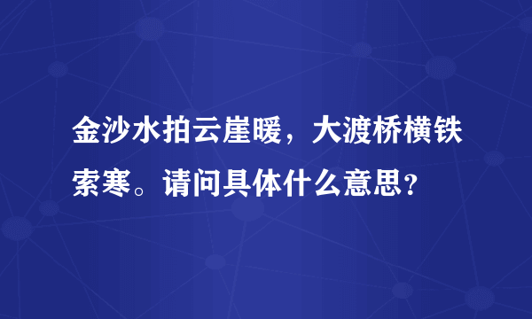 金沙水拍云崖暖，大渡桥横铁索寒。请问具体什么意思？