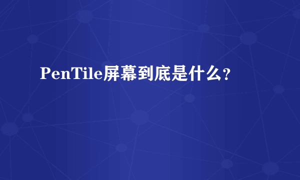 PenTile屏幕到底是什么？