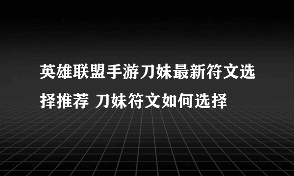 英雄联盟手游刀妹最新符文选择推荐 刀妹符文如何选择