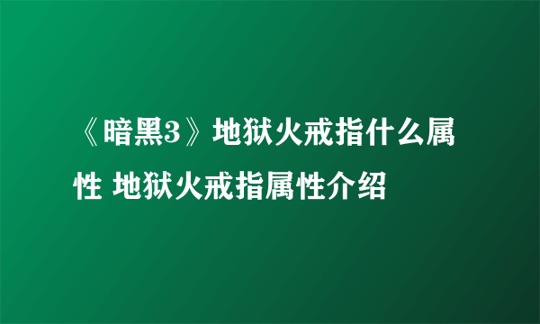 《暗黑3》地狱火戒指什么属性 地狱火戒指属性介绍