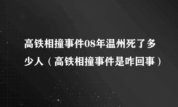 高铁相撞事件08年温州死了多少人（高铁相撞事件是咋回事）