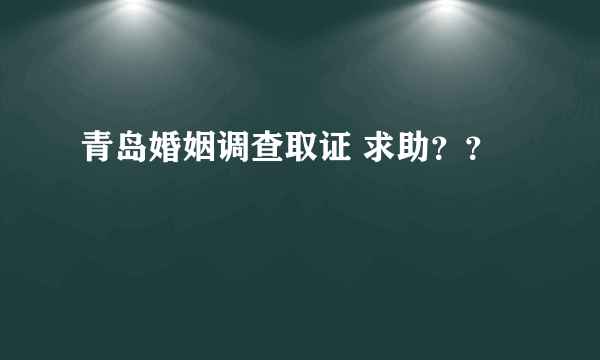 青岛婚姻调查取证 求助？？