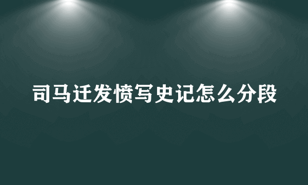 司马迁发愤写史记怎么分段