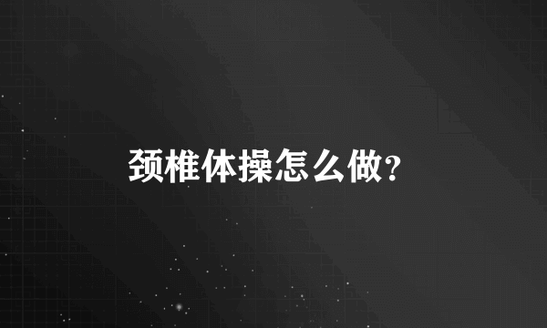 颈椎体操怎么做？