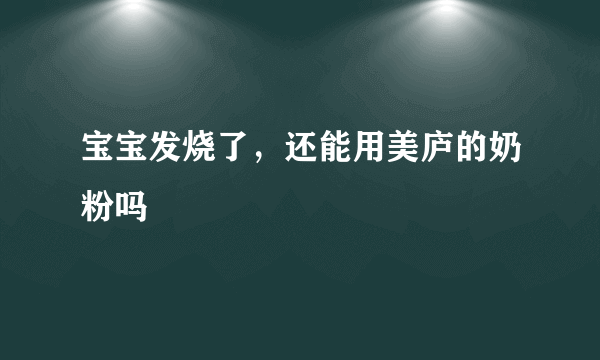 宝宝发烧了，还能用美庐的奶粉吗