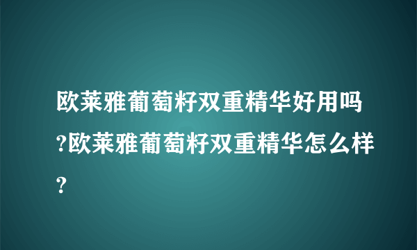 欧莱雅葡萄籽双重精华好用吗?欧莱雅葡萄籽双重精华怎么样?