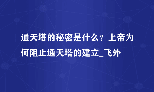 通天塔的秘密是什么？上帝为何阻止通天塔的建立_飞外