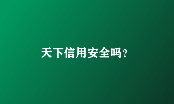 天下信用安全吗？