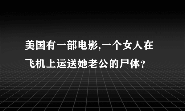 美国有一部电影,一个女人在飞机上运送她老公的尸体？