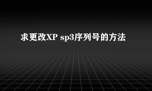 求更改XP sp3序列号的方法