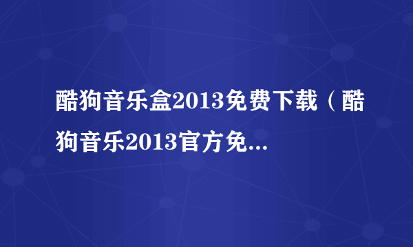 酷狗音乐盒2013免费下载（酷狗音乐2013官方免费下载）