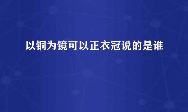 以铜为镜可以正衣冠说的是谁