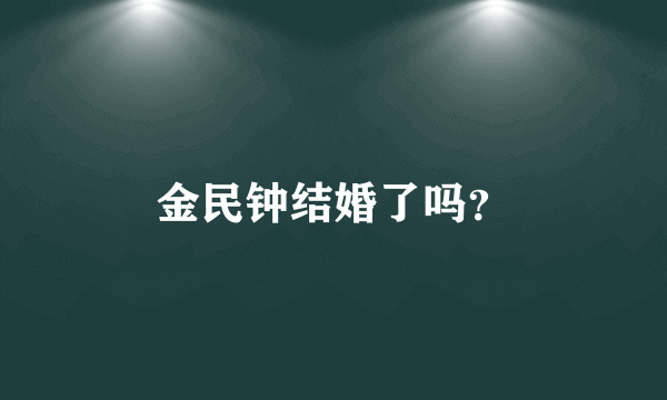 金民钟结婚了吗？