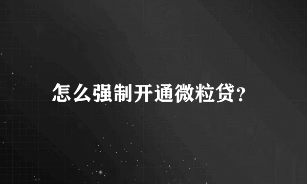 怎么强制开通微粒贷？