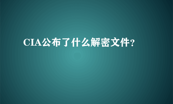 CIA公布了什么解密文件？