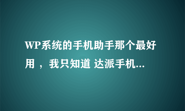 WP系统的手机助手那个最好用 ，我只知道 达派手机助手 和爱方格