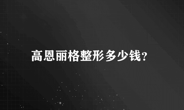 高恩丽格整形多少钱？