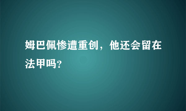 姆巴佩惨遭重创，他还会留在法甲吗？