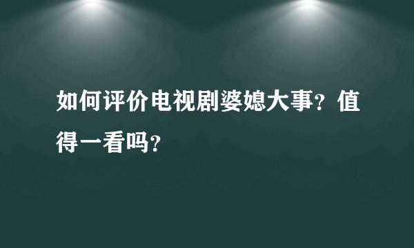 如何评价电视剧婆媳大事？值得一看吗？