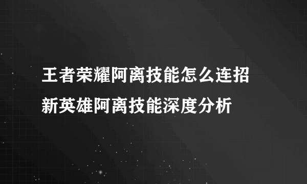 王者荣耀阿离技能怎么连招 新英雄阿离技能深度分析