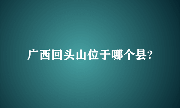 广西回头山位于哪个县?