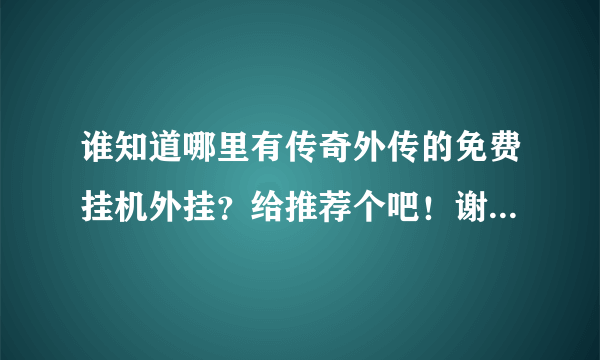 谁知道哪里有传奇外传的免费挂机外挂？给推荐个吧！谢谢啦！~~