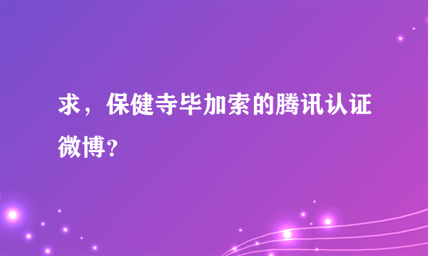 求，保健寺毕加索的腾讯认证微博？